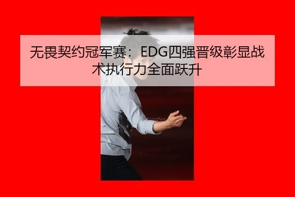 无畏契约冠军赛：EDG四强晋级彰显战术执行力全面跃升