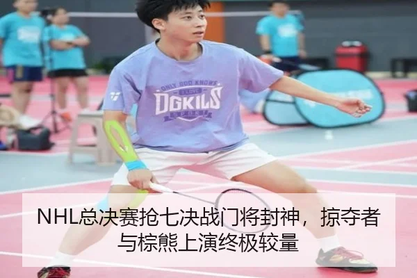 NHL总决赛抢七决战门将封神，掠夺者与棕熊上演终极较量