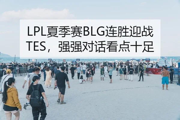 LPL夏季赛BLG连胜迎战TES，强强对话看点十足