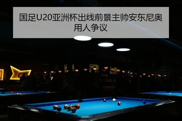 国足U20亚洲杯出线前景主帅安东尼奥用人争议
